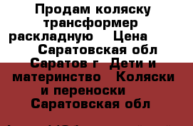 Продам коляску-трансформер, раскладную. › Цена ­ 2 000 - Саратовская обл., Саратов г. Дети и материнство » Коляски и переноски   . Саратовская обл.